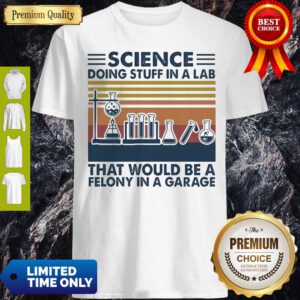 Science Doing Stuff In A Lab That Would Be A Felony InA Garage Vintage Shirt