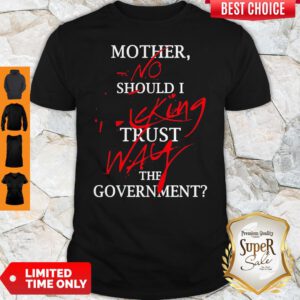 Mother No Should I Fucking Trust Way The Government Shirt