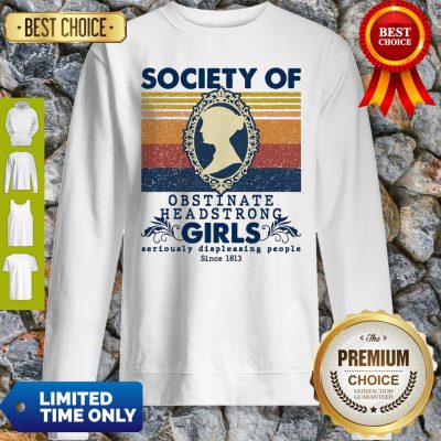 Society Of Obstinate Headstrong Girls Seriously Displeasing People Since 1813 Sweatshirt