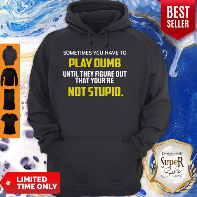 Sometimes You Have To Play Dumb Until They Figure Out That Your're Not Stupid Hoodie