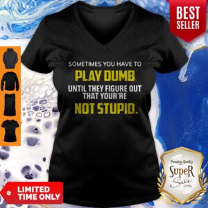 Sometimes You Have To Play Dumb Until They Figure Out That Your're Not Stupid V-neck