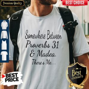 Somewhere Between Proverbs 31 And Madea There’s Me Shirt