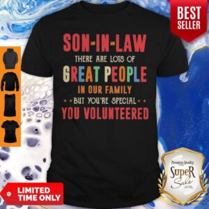 Son In Law There Are Lots Of Great People In Our Family But You're Special You Volunteered Shirt