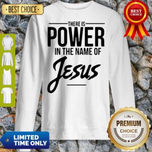 There Is Power In The Name Of Jesus Sweatshirt