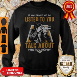 If You Want Me To Listen To You Talk About Photography Sweatshirt