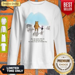 Pooh Bear And Piglet Any Day Spent With You Is My Favorite Day So Today Is My New Favorite Day Sweatshirt