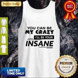 Top You Can Be My Crazy I’ll Be Your Insane Tank Top