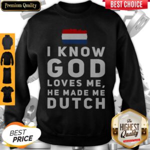 Top I Know God Loves Me He Made Me Dutch Sweatshirt