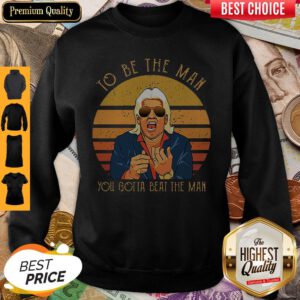 Top Ric Flair To Be The Man You Gotta Beat The Man Sweatshirt