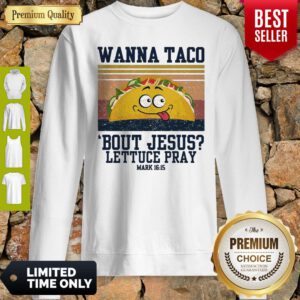 Wanna Tace Bout Jesus Lettuce Pray Mark 16-15 Vintage Sweatshirt