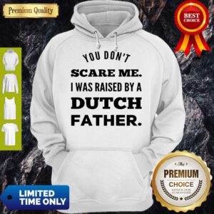You Don’t Scare Me I Was Raised By A Dutch Father Hoodie