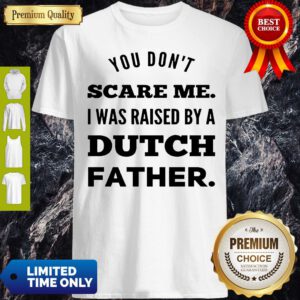 You Don’t Scare Me I Was Raised By A Dutch Father Shirt