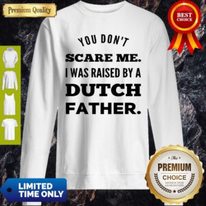 You Don’t Scare Me I Was Raised By A Dutch Father Sweatshirt