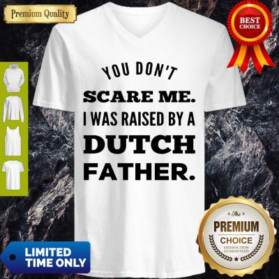 You Don’t Scare Me I Was Raised By A Dutch Father V-neck