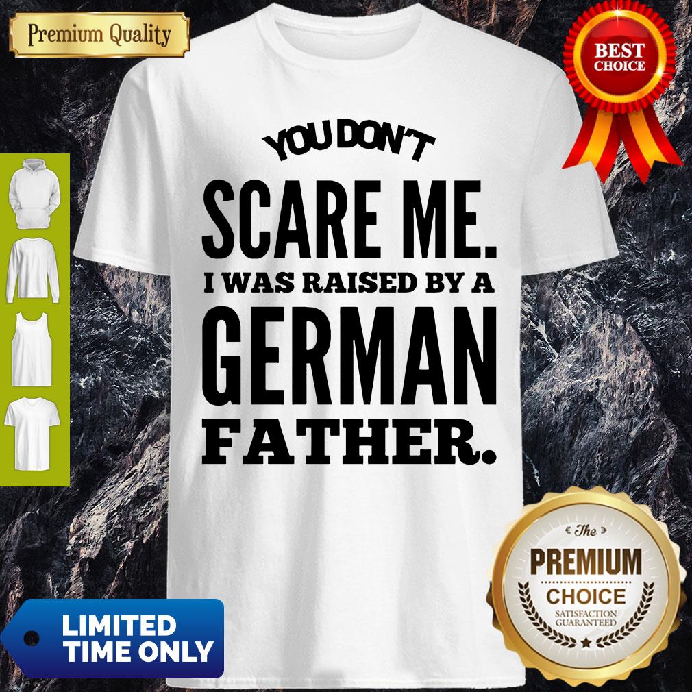 You Don’t Scare Me I Was Raised By A German Father Shirt