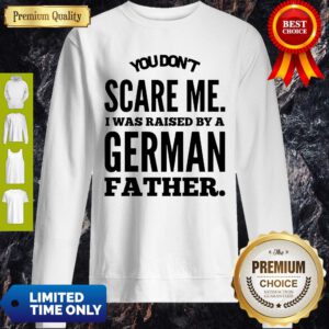 You Don’t Scare Me I Was Raised By A German Father Sweatshirt