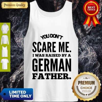 You Don’t Scare Me I Was Raised By A German Father Tank Top