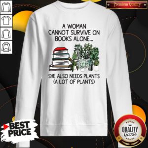 A Woman Cannot Survive On Books Alone She Also Needs Plants A Lot Of Plants Sweatshirt