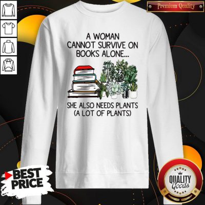 A Woman Cannot Survive On Books Alone She Also Needs Plants A Lot Of Plants Sweatshirt