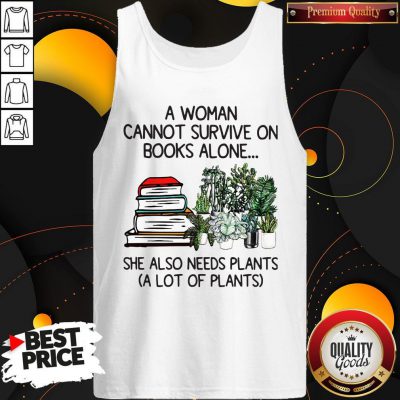 A Woman Cannot Survive On Books Alone She Also Needs Plants A Lot Of Plants Tank Top