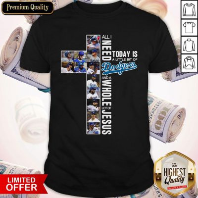 All I Need Today Is A Little Bit Of Dodgers And A Whole Lot Of Jesus Shirt
