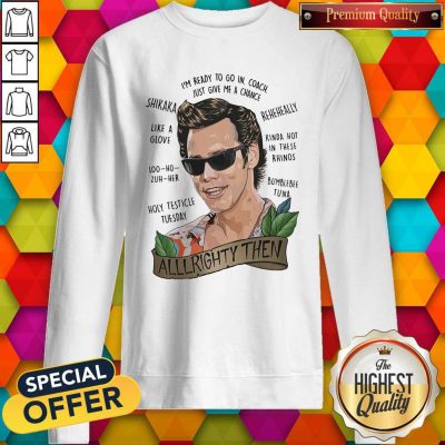 Alrighty Then I’m Ready To Go In Coach Just Give Me A Chance Sweatshirt