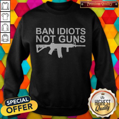 Awesome Ban Idiots Not Guns Sweatshirt