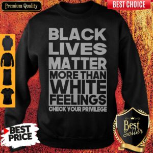 Black Lives Matter More Than White Feelings Check Your Privilege Sweatshirt