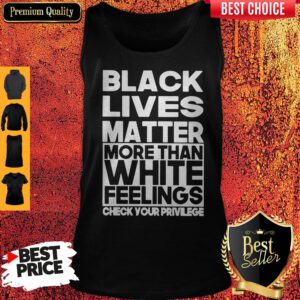 Black Lives Matter More Than White Feelings Check Your Privilege Tank Top