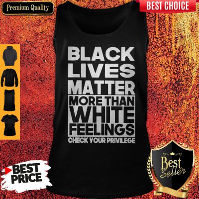 Black Lives Matter More Than White Feelings Check Your Privilege Tank Top