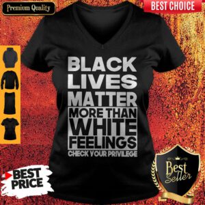 Black Lives Matter More Than White Feelings Check Your Privilege V-neck