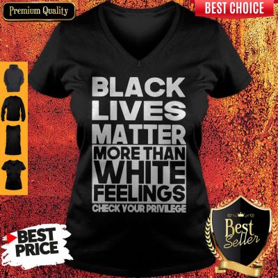 Black Lives Matter More Than White Feelings Check Your Privilege V-neck