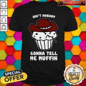 Cute Ain't Nobody Gonna Tell Me Muffin Shirt
