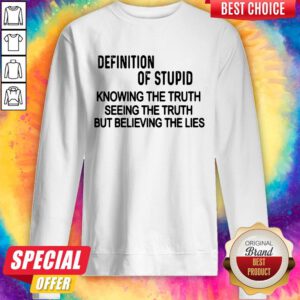 Definition Of Stupid Knowing The Truth Seeing The Truth But Believing The Lies Sweatshirt