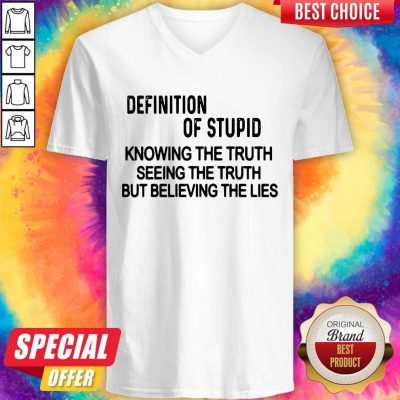 Definition Of Stupid Knowing The Truth Seeing The Truth But Believing The Lies V-neck