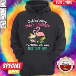 Flamingo Behind Every Crazy Daughter It’s A Mother Who Made Her That Way Hoodie