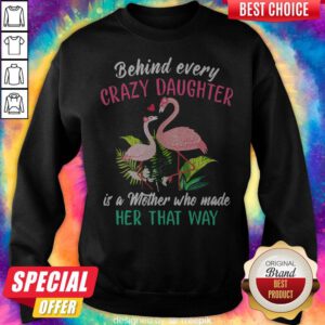 Flamingo Behind Every Crazy Daughter It’s A Mother Who Made Her That Way Sweatshirt