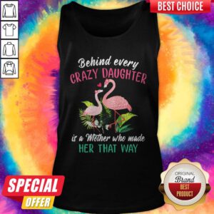 Flamingo Behind Every Crazy Daughter It’s A Mother Who Made Her That Way Tank Top