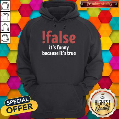 Funny False It’s Funny Because It’s True Hoodie