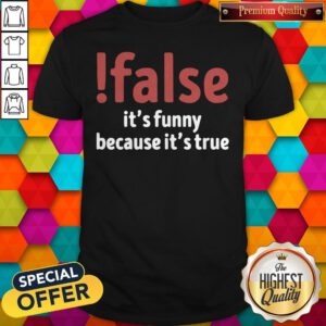 Funny False It’s Funny Because It’s True Shirt