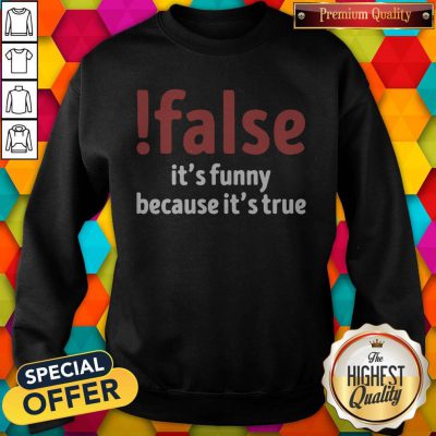 Funny False It’s Funny Because It’s True Sweatshirt