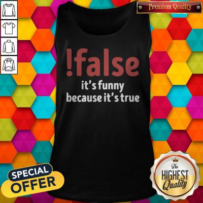 Funny False It’s Funny Because It’s True Tank Top