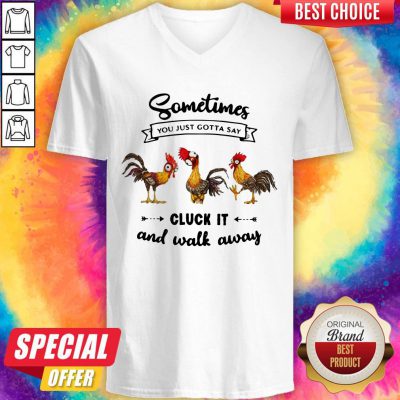Hei Hei Sometimes You Just Gotta Say Cluck It And Walk Away V-neck