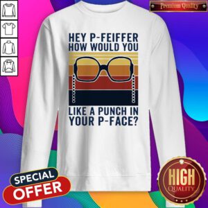 Hey P-Feiffer How Would You Like A Punch In Your P-face Vintage Sweatshirt