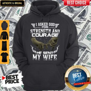 I Asked God For Strength And Courage He Sent My Wife Hoodie
