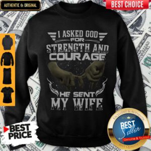 I Asked God For Strength And Courage He Sent My Wife Sweatshirt