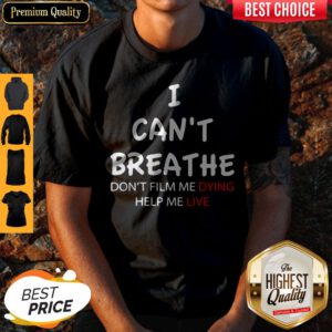 I Can't Breathe Don't Film Me Dying Help Me Live Shirt