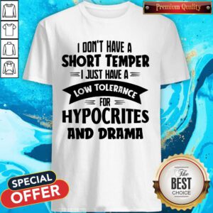I Don't Have A Short Temper I Just Have A Low Tolerance For Hypocrites And Drama Shirt