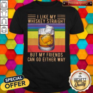 I Like My Whiskey Straight But My Friends Can Go Either Way Vintage Shirt