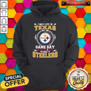 I May Live In Texas But On Game Day My Heart And Soul Belongs To Steelers Hoodie
